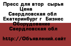 Пресс для втор. сырья. › Цена ­ 80 000 - Свердловская обл., Екатеринбург г. Бизнес » Оборудование   . Свердловская обл.